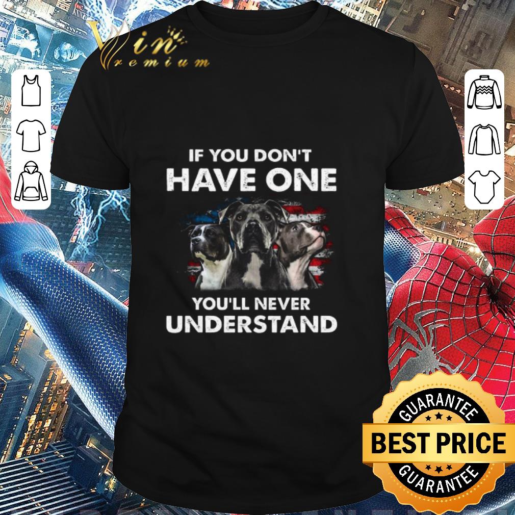 Premium Pitbull American Flag If You Don’t Have One You’ll Never Understand shirt