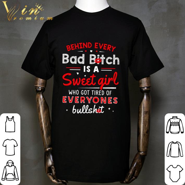 Behind every bad bitch is a Sweet girl who got tired of everyones bullshit shirt