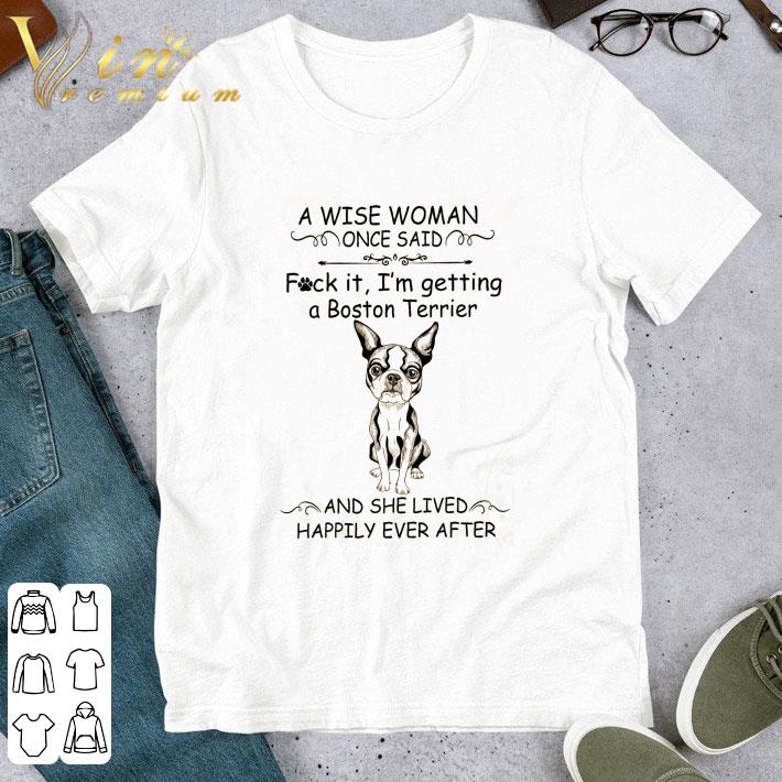 A Wise Woman Once Said Fuck It I’m Getting A Boston Terrier shirt