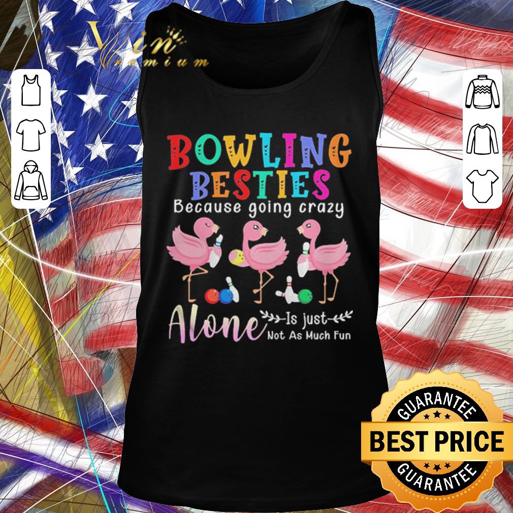 Funny Flamingos Bowling Besties Because Going Crazy Alone Is Just Not As Much Fun shirt