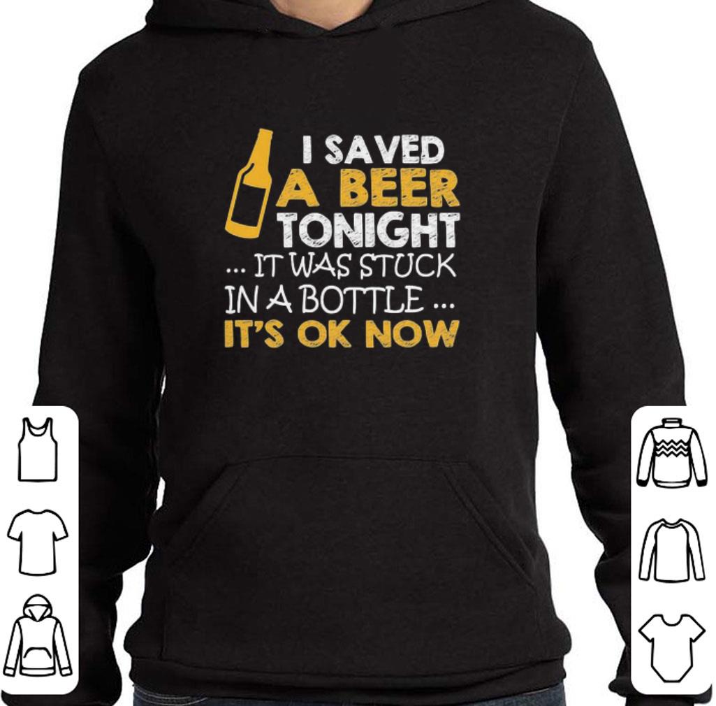 3ed45432 hot i saved a beer tonight it was stuck in a bottle it s ok now shirt 4 - Hot I saved a Beer tonight it was stuck in a bottle It’s ok Now shirt