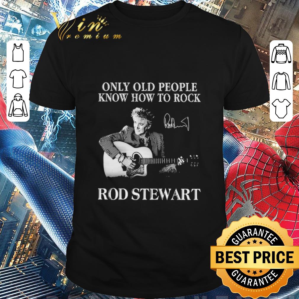 Only Old People Know How To Rock Rod Stewart Signature shirt