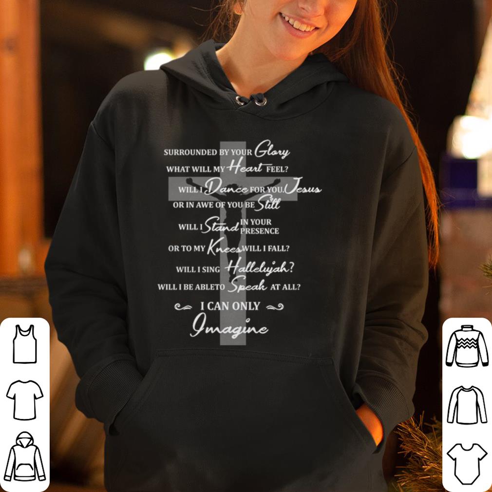 Jesus surrounded your glory what will my heart feel shirt 4 - Jesus surrounded your glory what will my heart feel shirt