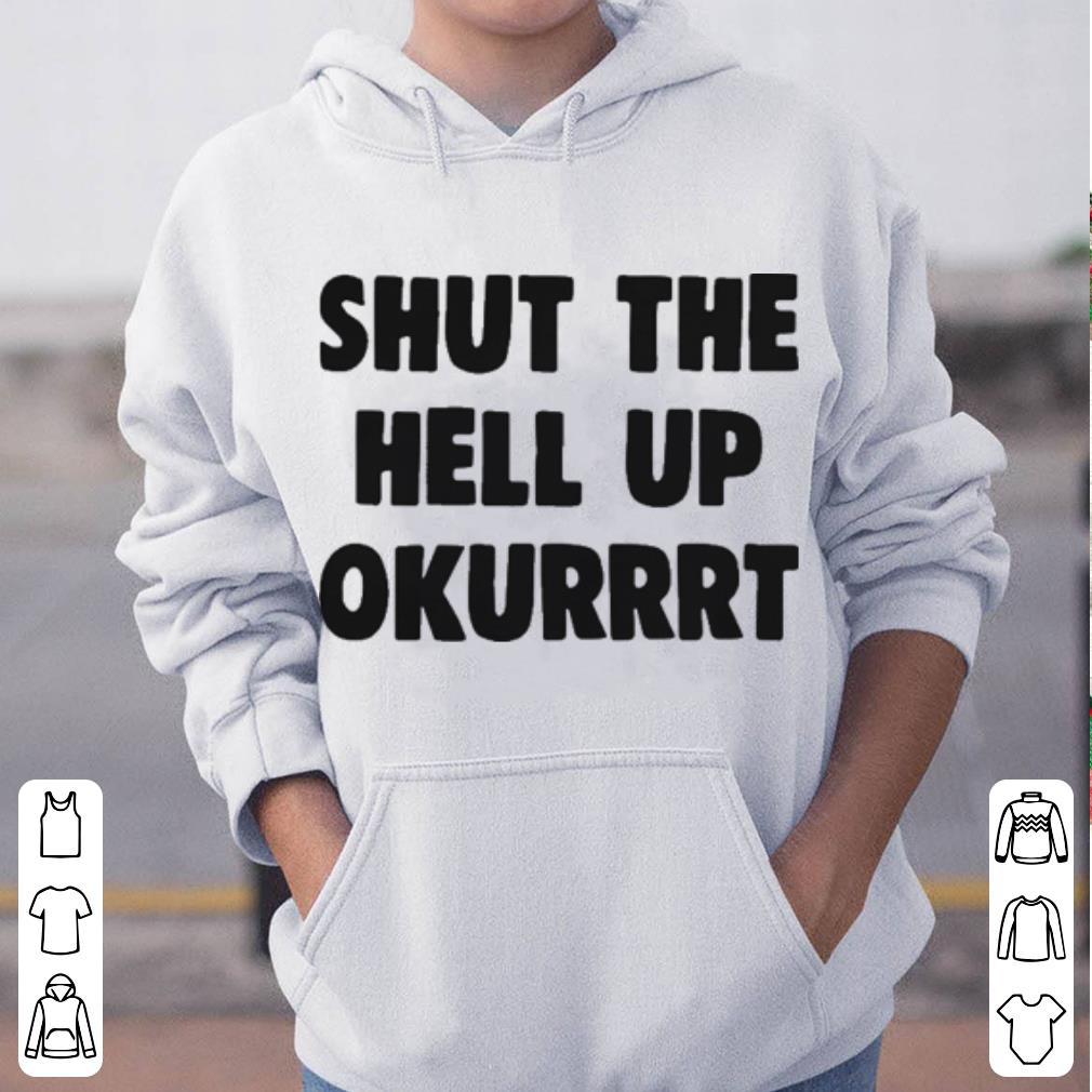 Shut the hell up okurrrt shirt 4 - Shut the hell up okurrrt shirt