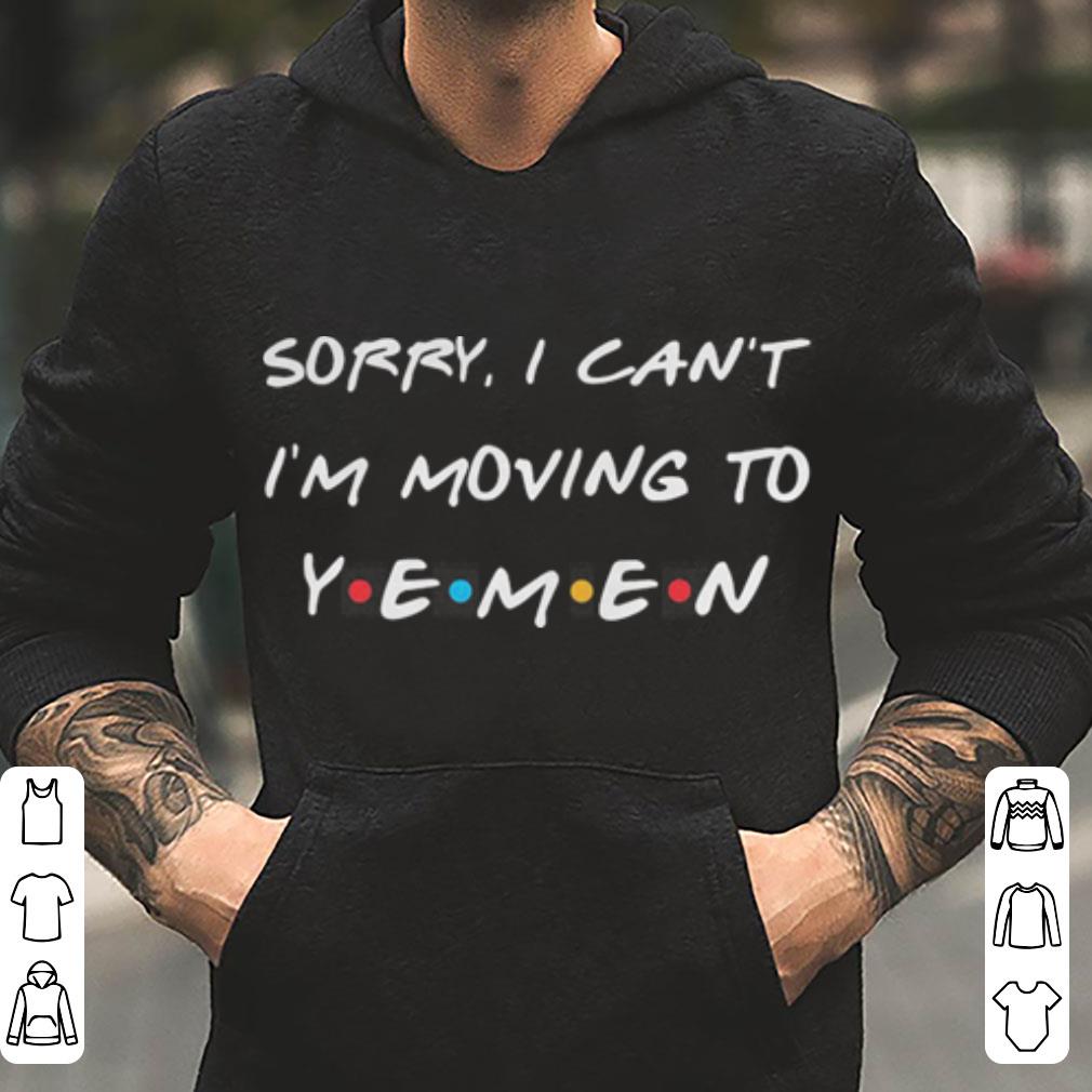 Sorry I can t I m moving to yemen shirt 4 - Sorry I can’t I’m moving to yemen shirt