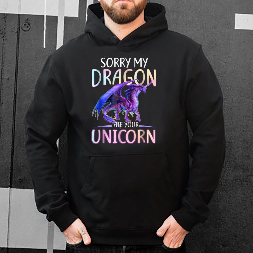 Sorry My Dragon Ate Your Unicorn Funny shirt 4 - Sorry My Dragon Ate Your Unicorn Funny shirt
