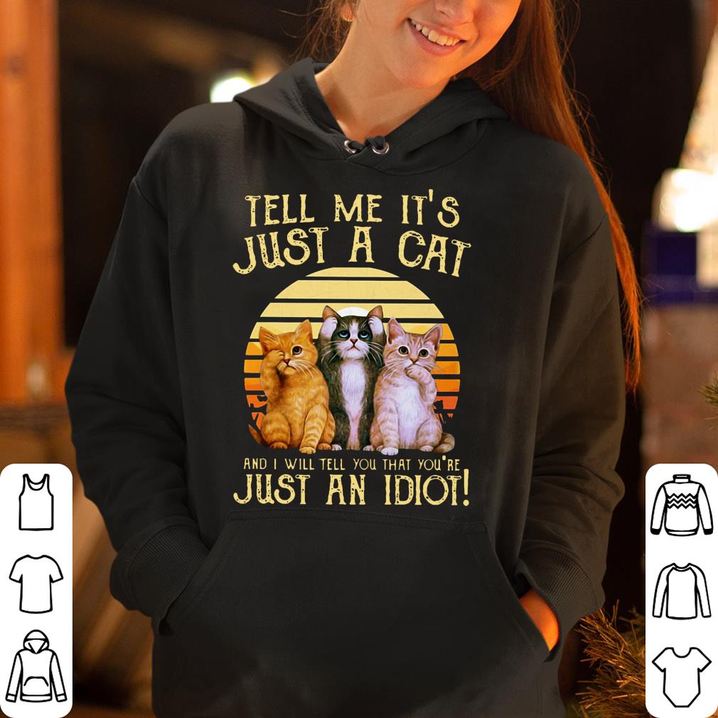 Tell Me It s Just A Cat And I Will Tell You That You re Just An idiot shirt 4 - Tell Me It’s Just A Cat And I Will Tell You That You’re Just An idiot shirt