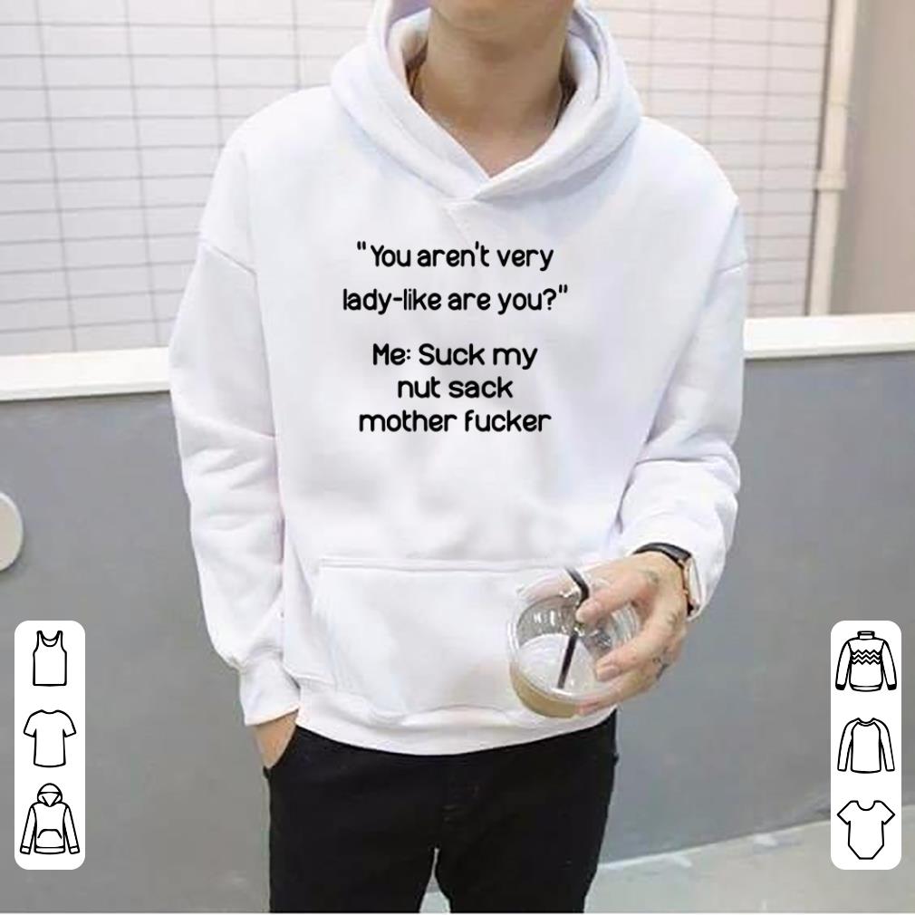 You aren t very lady like are you me suck my nut sack mother fucker shirt 4 3 - You aren’t very lady like are you me suck my nut sack mother fucker shirt