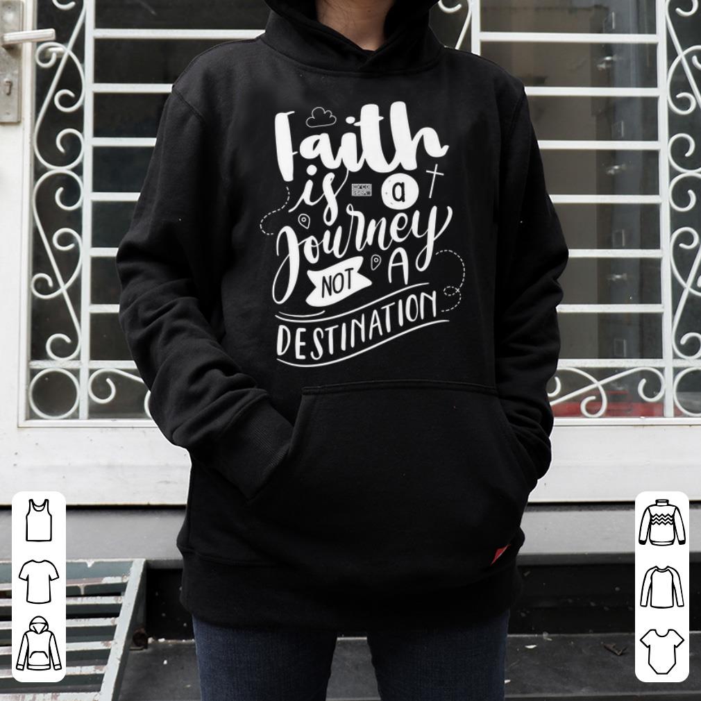 Faith Is A Journey Not A Destination 4 - Faith Is A Journey Not A Destination shirt