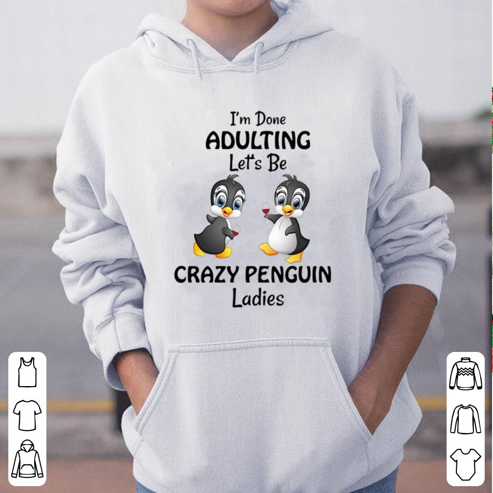 I m done adulting let s be crazy penguin ladies shirt 4 - I’m done adulting let’s be crazy penguin ladies shirt