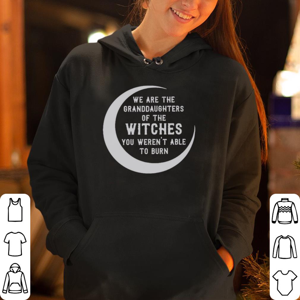 We Are The Granddaughters Of The Witches You Weren t Able To Burn shirt 4 - We Are The Granddaughters Of The Witches You Weren’t Able To Burn shirt