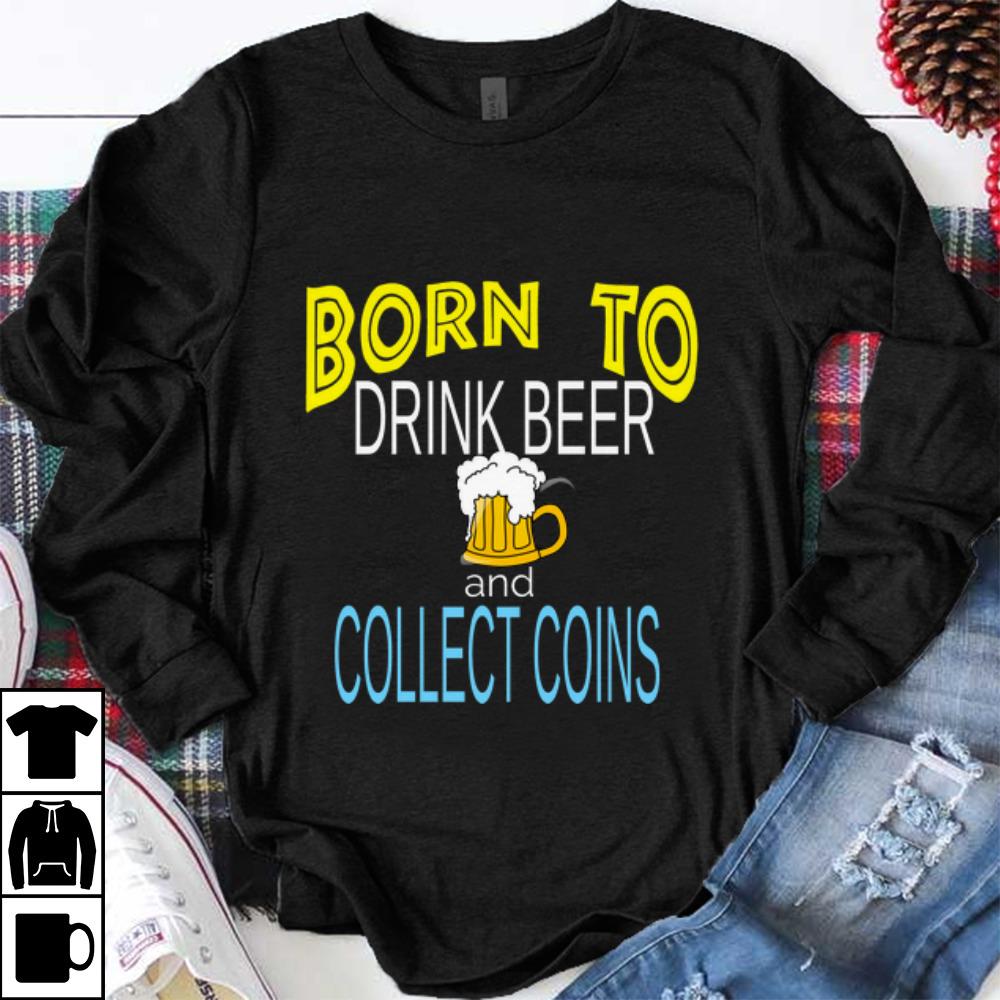 Awesome Born To Drink Beer And Collect Coins shirt 1 - Awesome Born To Drink Beer And Collect Coins shirt