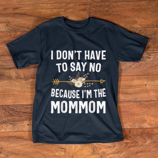 Awesome I Don t Have To Say No Because I m The Mom Mom Flower shirt 1 - Awesome I Don't Have To Say No Because I'm The Mom Mom Flower shirt