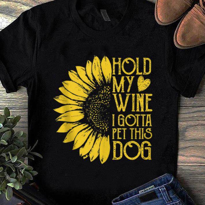 Awesome Sunflower Hold My Wine I Gotta Pet This Dog shirt 1 - Awesome Sunflower Hold My Wine I Gotta Pet This Dog shirt