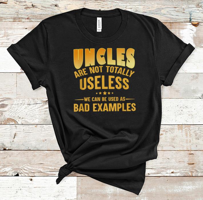 Awesome Uncle Are Not Totally Useless We Can Be Used As Bad Examples shirt 1 - Awesome Uncle Are Not Totally Useless We Can Be Used As Bad Examples shirt