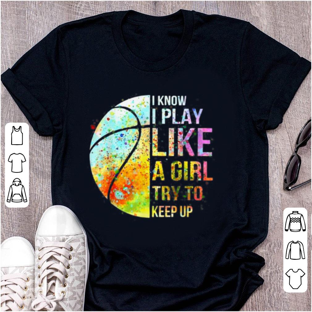 Hot Know I Play Like A Girl Try To Keep Up Basketball shirt 1 - Hot Know I Play Like A Girl Try To Keep Up Basketball shirt