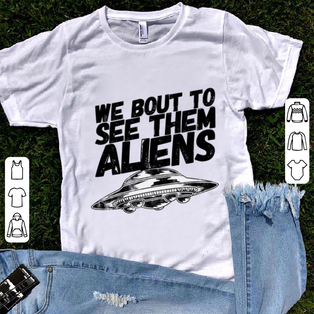 Hot We Bout To See Them Aliens UFO shirt 1 - Hot We Bout To See Them Aliens UFO shirt