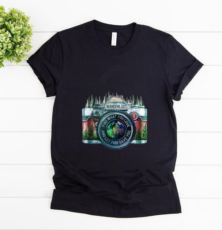 Nice Camera Wanderlust Find What You Love And Let This Save You shirt 1 - Nice Camera Wanderlust Find What You Love And Let This Save You shirt