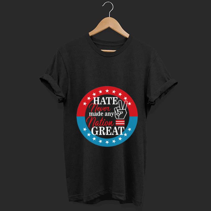 Nice Hate Never Made Any Nation Great shirt 1 - Nice Hate Never Made Any Nation Great shirt