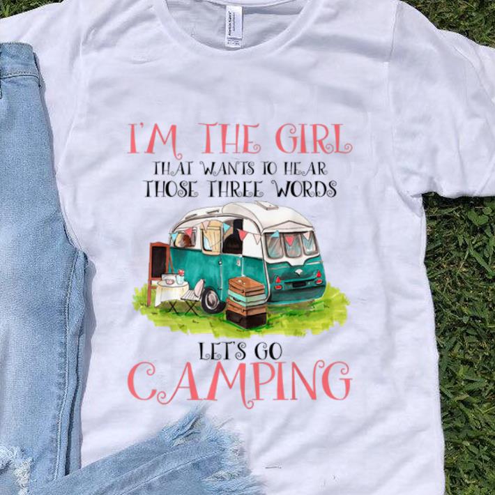 Original I m The Girl That Wants To Hear Three Words Let s Go Camping shirt 1 - Original I'm The Girl That Wants To Hear Three Words Let's Go Camping shirt