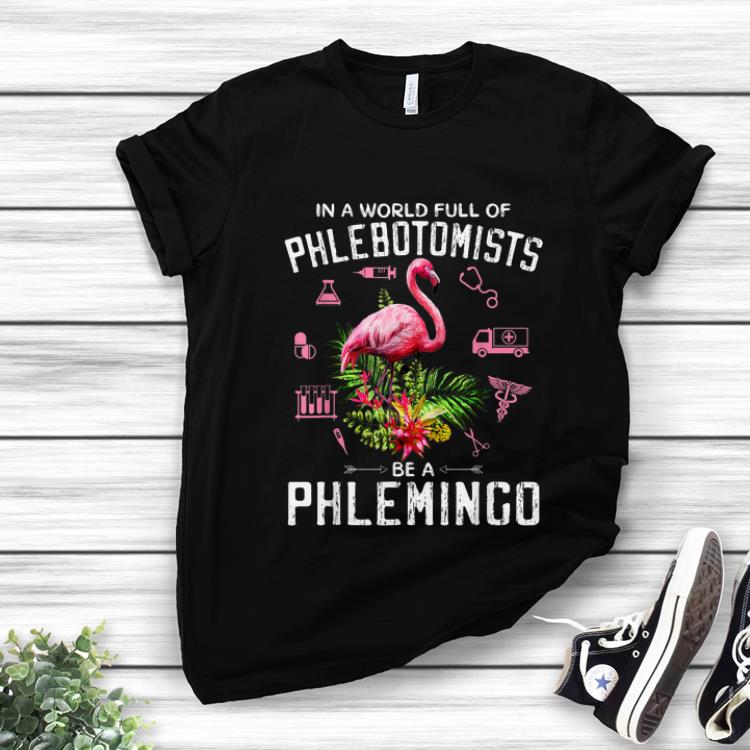 Original In A World Full Of Phlebotomists Be A Phlemingo shirt 1 - Original In A World Full Of Phlebotomists Be A Phlemingo shirt