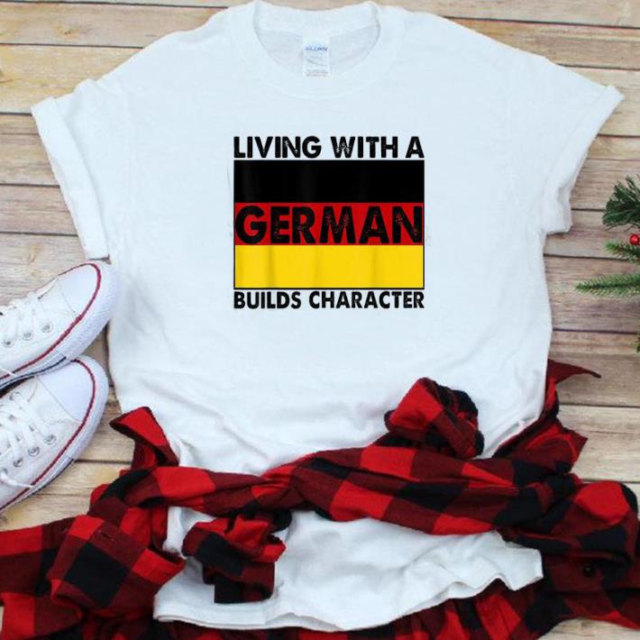 Original Living With A German builds Character shirt 1 - Original Living With A German builds Character shirt