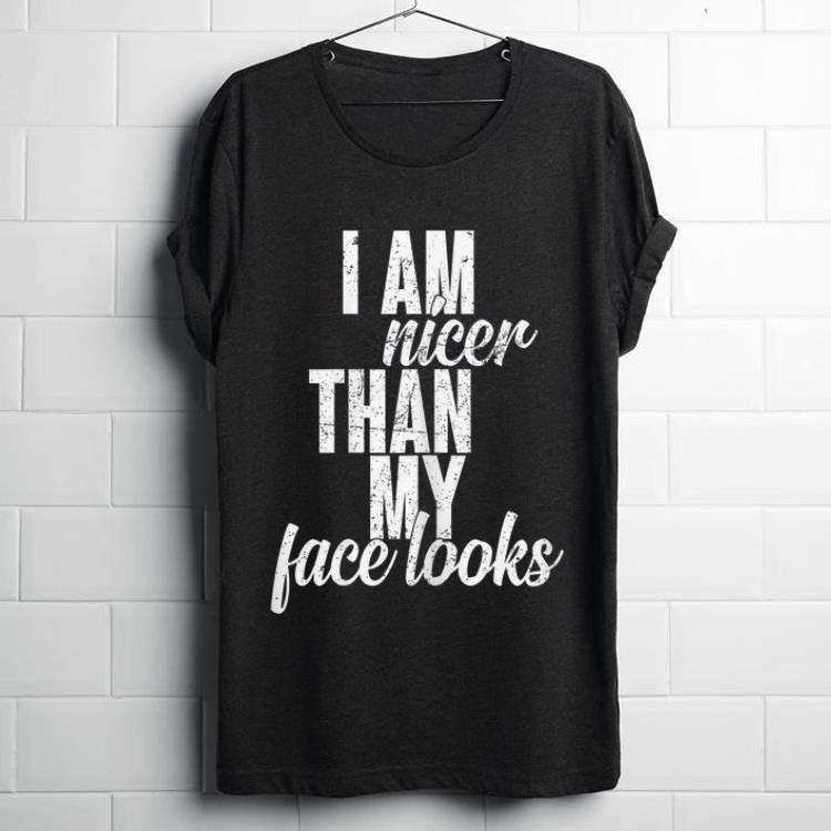 Premium I Am Nicer Than My Face looks shirt 1 - Premium I Am Nicer Than My Face looks shirt