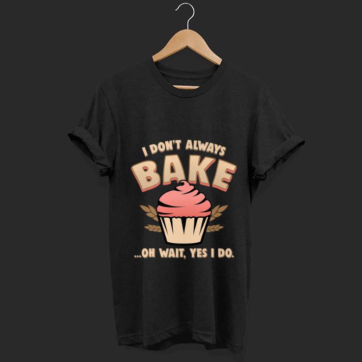 Top Cupcake I Don t Always Bake Oh Wait Yes I Do shirt 1 - Top Cupcake I Don't Always Bake Oh Wait Yes I Do shirt