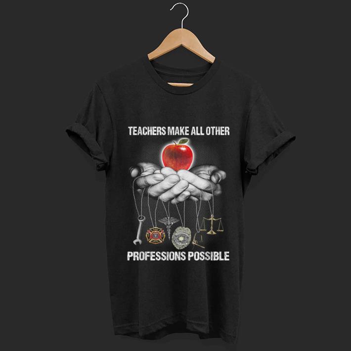 Top Teachers Make All Other Professions Possible shirt 1 - Top Teachers Make All Other Professions Possible shirt