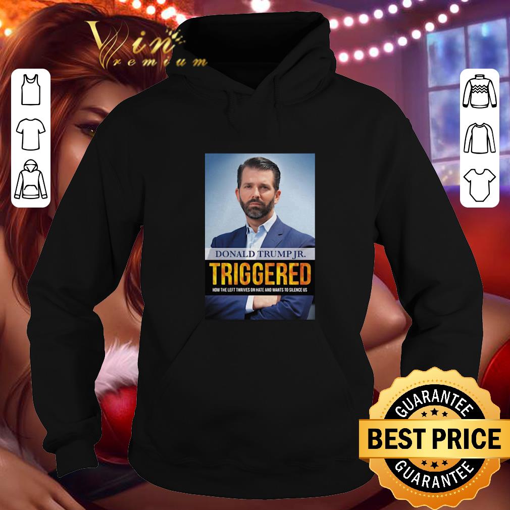 Cheap Donald Trump Jr Triggered How The Left Thrives On Hate And Wants shirt 4 - Cheap Donald Trump Jr Triggered How The Left Thrives On Hate And Wants shirt