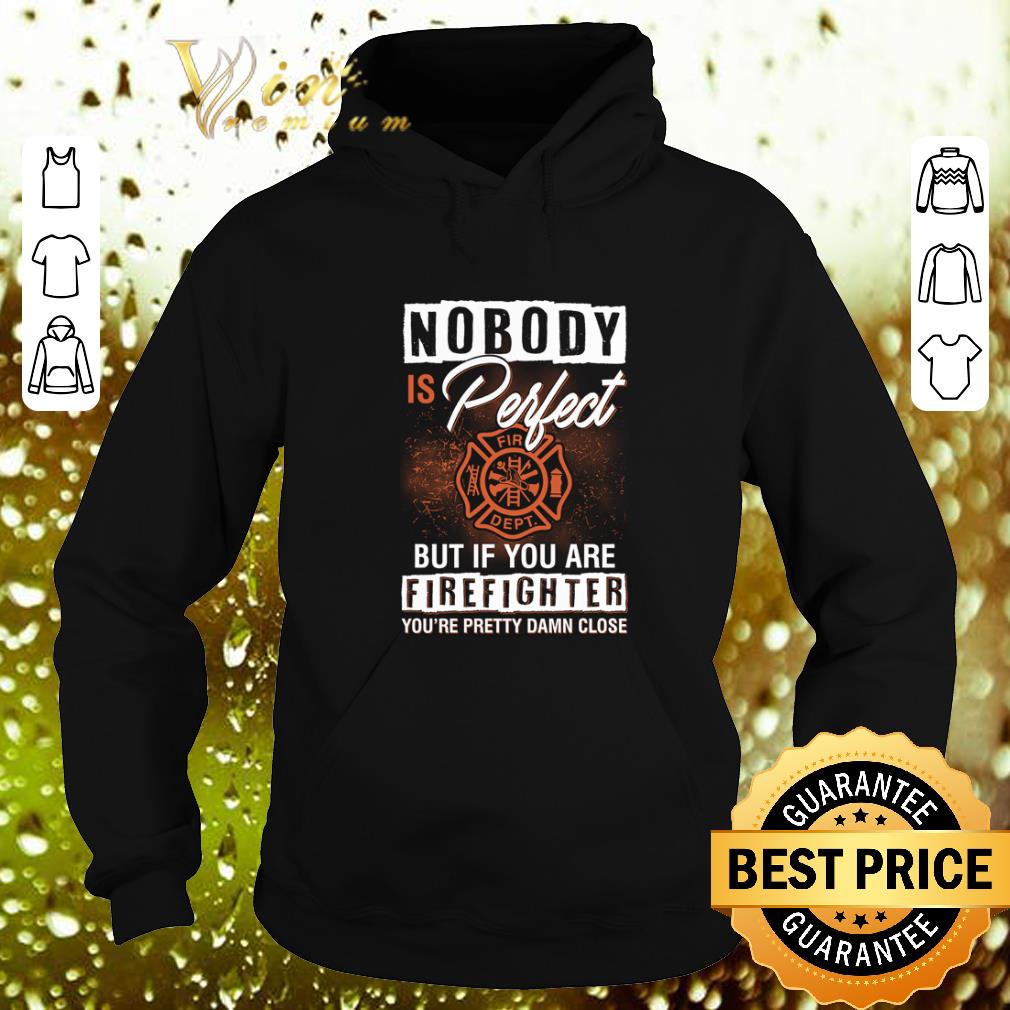 Premium Nobody is perfect but if you are firefighter you're pretty damn close shirt Premium Nobody is perfect but if you are firefighter you re pretty damn close shirt 4 - Premium Nobody is perfect but if you are firefighter you're pretty damn close shirt