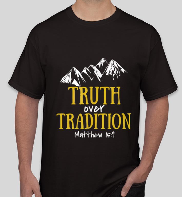 Awesome Truth Over Tradition Matthew 15 9 shirt 4 - Awesome Truth Over Tradition Matthew 15-9 shirt