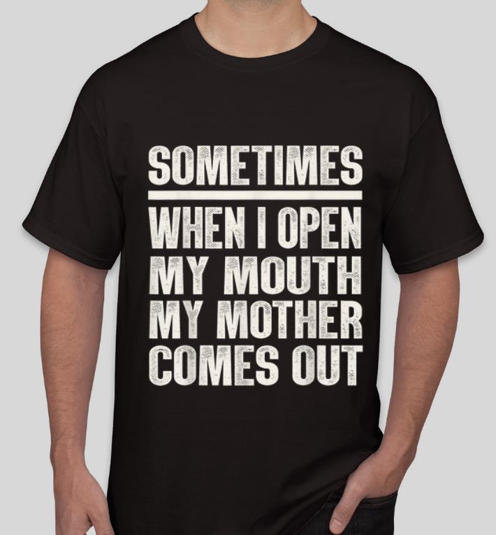 Official Sometimes When I Open My Mouth My Mother Comes Out shirt 4 - Official Sometimes When I Open My Mouth My Mother Comes Out shirt