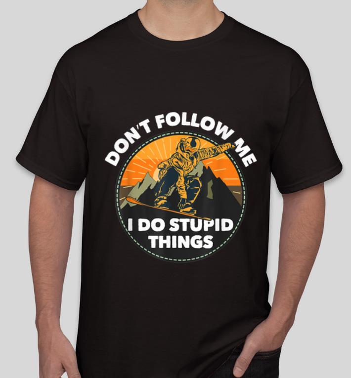Premium Snowboarding Don t Follow Me I Do Stupid Things shirt 4 - Premium Snowboarding Don't Follow Me I Do Stupid Things shirt