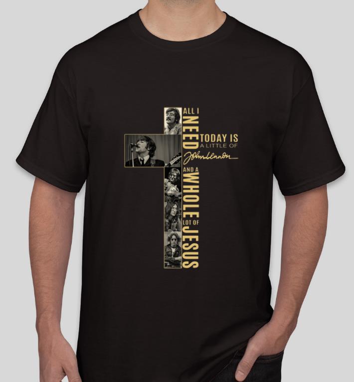 Great All I need today is a little bit of John Lennon and whole lot of Jesus shirt 4 - Great All I need today is a little bit of John Lennon and whole lot of Jesus shirt