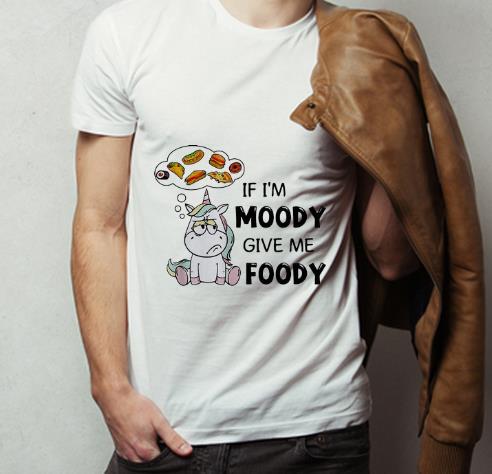 Great Unicorn If I m Moody Give Me Foody shirt 4 - Great Unicorn If I'm Moody Give Me Foody shirt