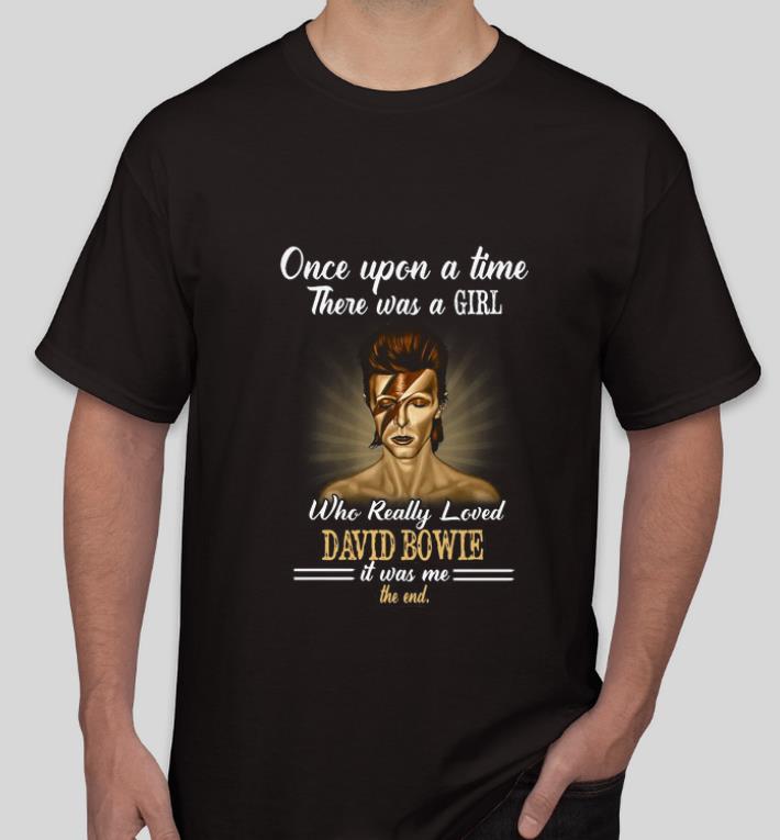 Hot One Upon a time There Was a girl who really loved David Bowie it was me the end shirt 4 - Hot One Upon a time There Was a girl who really loved David Bowie it was me the end shirt