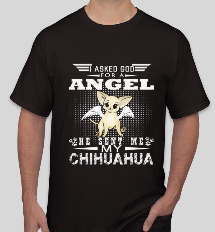 Original I Asked God For A Angel He Sent Me My Chihuahua shirt 4 - Original I Asked God For A Angel He Sent Me My Chihuahua shirt