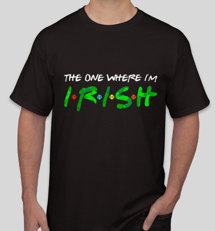 Original The One Where I m Irish Shamrock St Patrick s Day shirt 4 - Original The One Where I'm Irish Shamrock St. Patrick's Day shirt