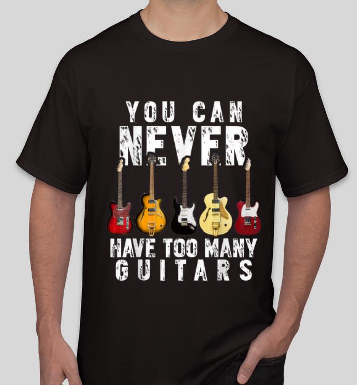 Original You Can Never Have Too Many Guitars Music Lovers shirt 4 - Original You Can Never Have Too Many Guitars Music Lovers shirt