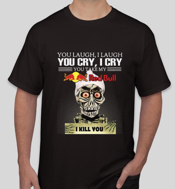 Top Jeff Dumham you laugh I laugh you cry I cry you take my Red Bull I kill you shirt 4 - Top Jeff Dumham you laugh I laugh you cry I cry you take my Red Bull I kill you shirt