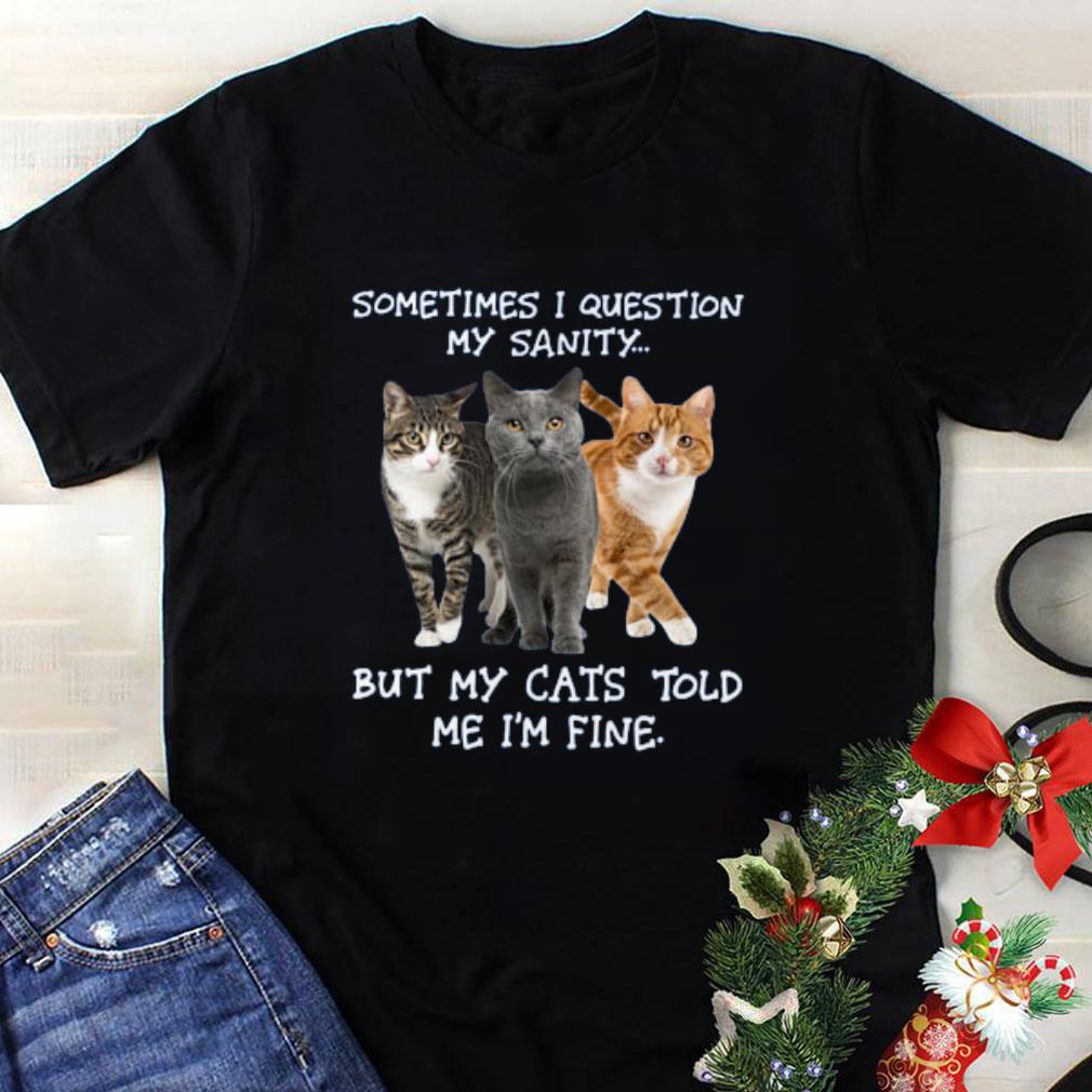 Sometimes I Question My Sanity But My Cats Told Me Im Fine 1 - Sometimes I Question My Sanity But My Cats Told Me Im Fine