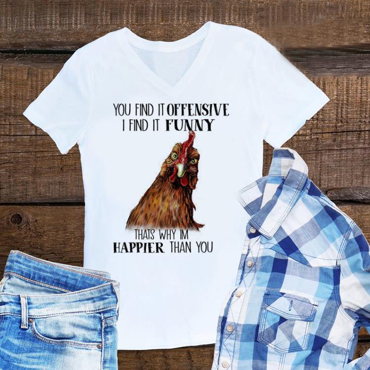Top Chicken You find it offensive i find it funny thats why im happier shirt 1 - Top Chicken You find it offensive i find it funny thats why im happier shirt