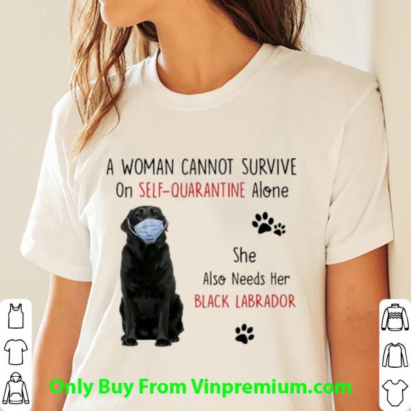 A Woman Cannot Survive On Self Quarantine Alone Black Labrador Shirt