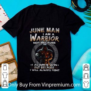 Awesome Dark Knight June Man I Am A Warrior Not Because I Always Win shirt
