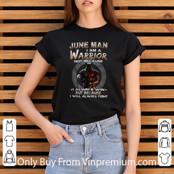 Awesome Dark Knight June Man I Am A Warrior Not Because I Always Win shirt