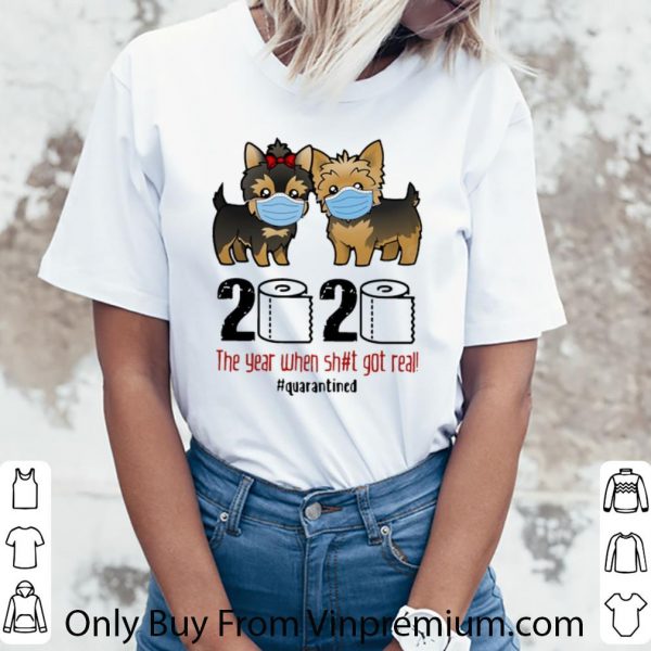 Awesome Yorkshire Terrier 2020 The Year When Shit Got Real #Quarantined shirt