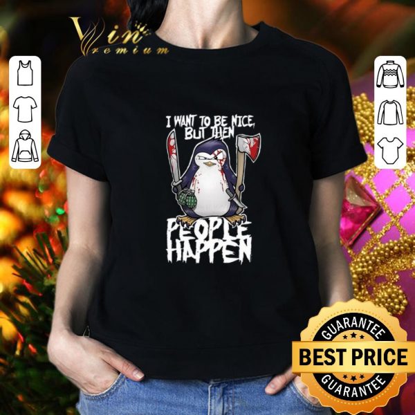 Funny Psycho penguin i want to be nice but then people happen shirt