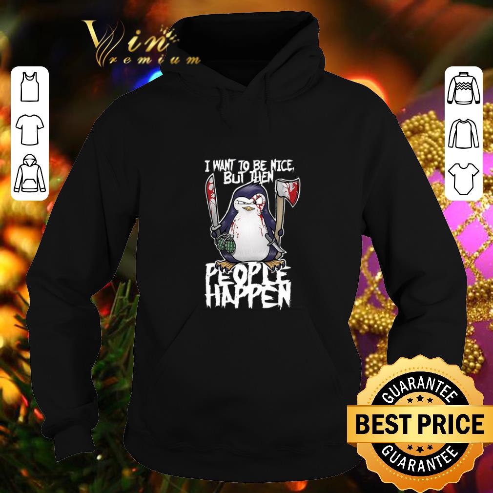 Funny Psycho penguin i want to be nice but then people happen shirt 4 - Funny Psycho penguin i want to be nice but then people happen shirt
