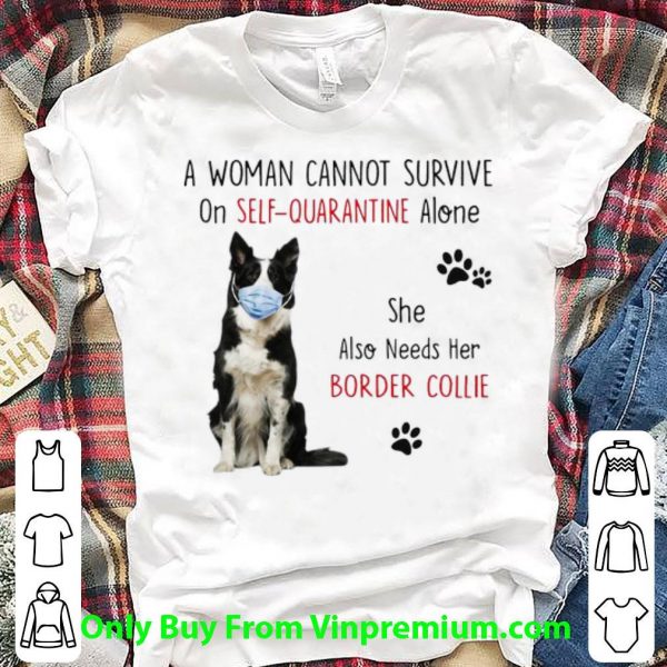 Great A Woman Cannot Survive On Self-Quarantine Border Collie shirt